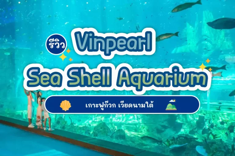 รีวิว Vinpearl Sea Shell Aquarium เกาะฟูก๊วก เวียดนามใต้ 3 vietnam cover 02