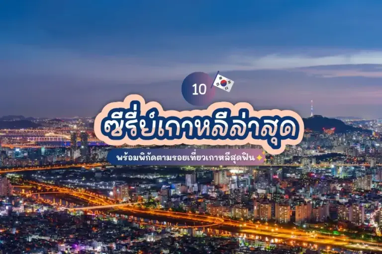 10 ซีรี่ย์เกาหลีล่าสุด พร้อมพิกัดตามรอยเที่ยวเกาหลีสุดฟิน